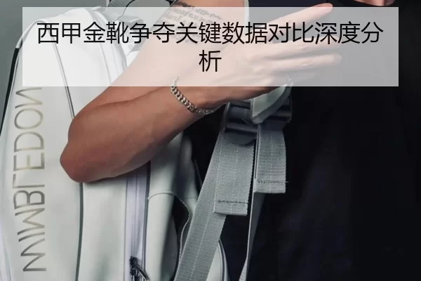 西甲金靴争夺关键数据对比深度分析