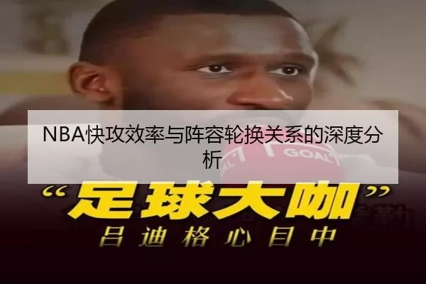 NBA快攻效率与阵容轮换关系的深度分析