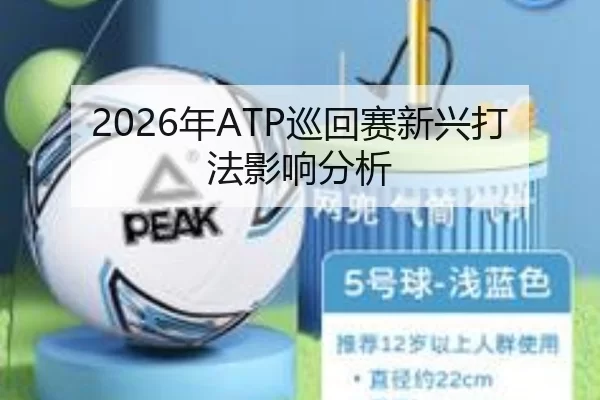 2026年ATP巡回赛新兴打法影响分析